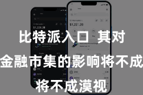比特派入口  其对将来金融市集的影响将不成漠视